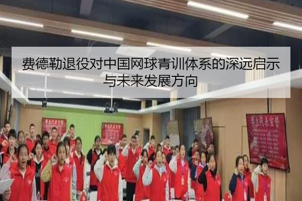 费德勒退役对中国网球青训体系的深远启示与未来发展方向