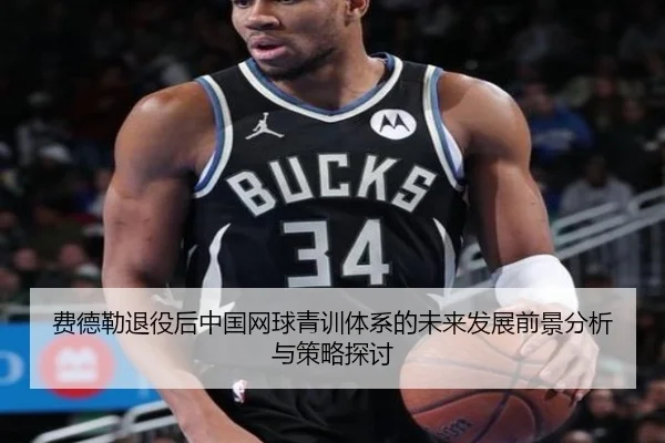 费德勒退役后中国网球青训体系的未来发展前景分析与策略探讨