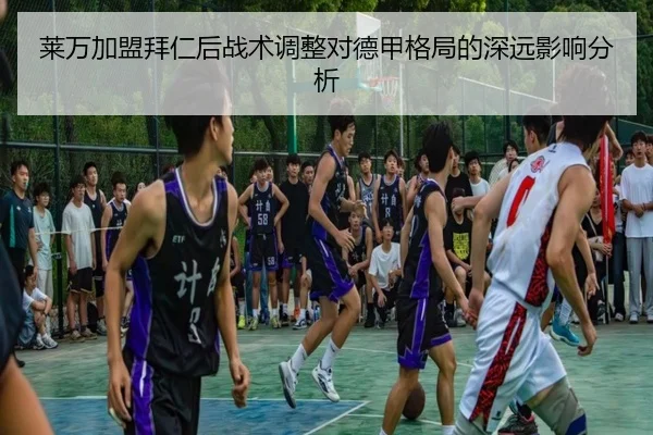莱万加盟拜仁后战术调整对德甲格局的深远影响分析