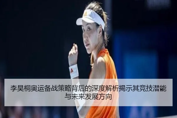 李昊桐奥运备战策略背后的深度解析揭示其竞技潜能与未来发展方向