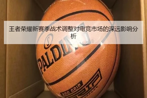 王者荣耀新赛季战术调整对电竞市场的深远影响分析