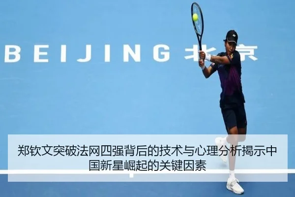 郑钦文突破法网四强背后的技术与心理分析揭示中国新星崛起的关键因素