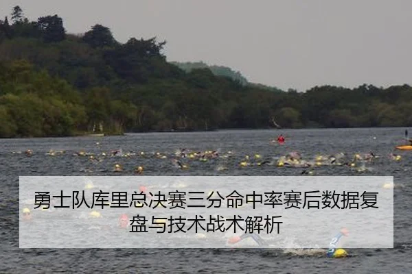 勇士队库里总决赛三分命中率赛后数据复盘与技术战术解析