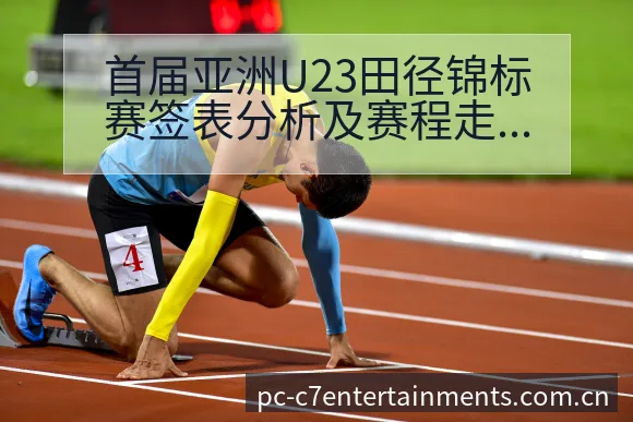 首届亚洲U23田径锦标赛签表分析及赛程走势解析 - c7娱乐
