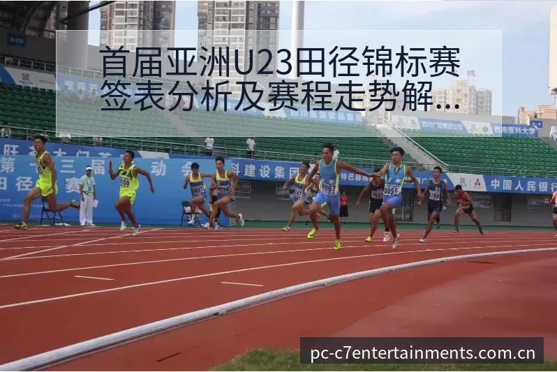 首届亚洲U23田径锦标赛签表分析及赛程走势解析 - c7娱乐