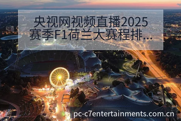 央视网视频直播2025赛季F1荷兰大赛程排名变化深度分析 - c7娱乐