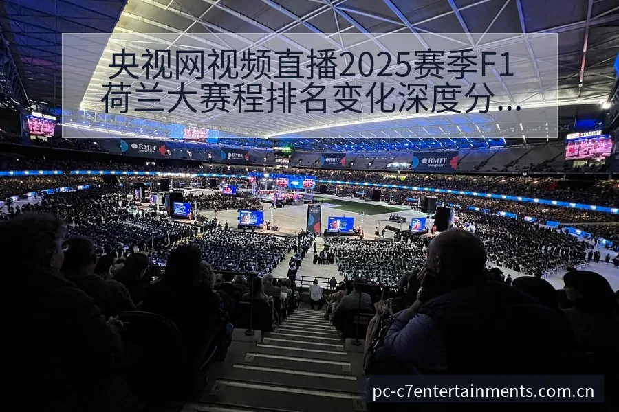 央视网视频直播2025赛季F1荷兰大赛程排名变化深度分析 - c7娱乐